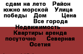 сдам на лето › Район ­ южно-морской › Улица ­ победы › Дом ­ 1 › Цена ­ 3 000 - Все города Недвижимость » Квартиры аренда посуточно   . Северная Осетия